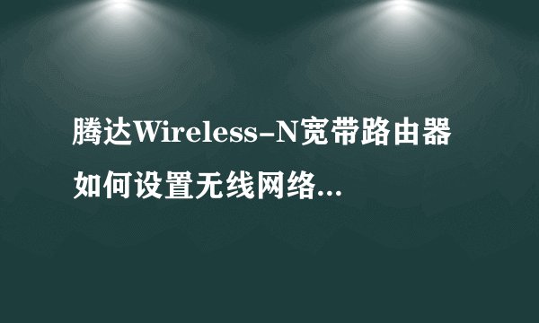 腾达Wireless-N宽带路由器如何设置无线网络网速才更快