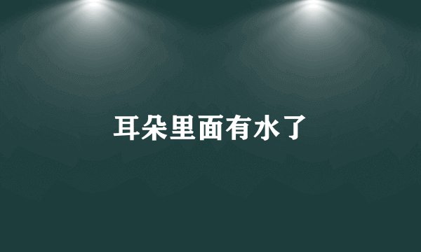 耳朵里面有水了