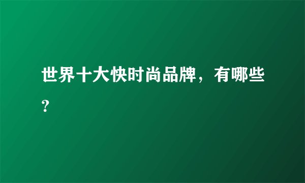 世界十大快时尚品牌，有哪些？