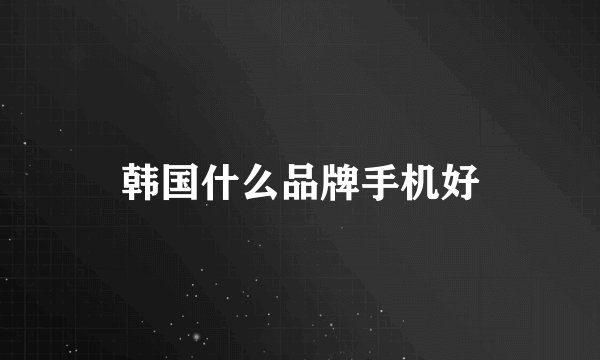 韩国什么品牌手机好