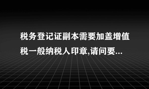 税务登记证副本需要加盖增值税一般纳税人印章,请问要到哪里盖呢?
