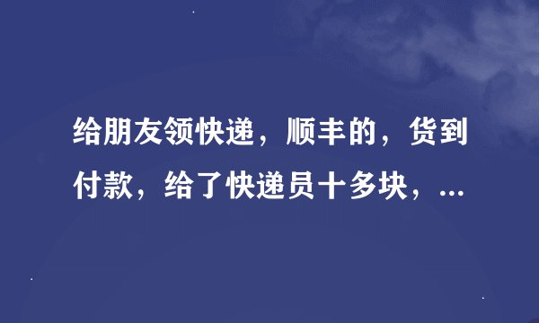 给朋友领快递，顺丰的，货到付款，给了快递员十多块，可以向他索要发票吗？朋友要报销的