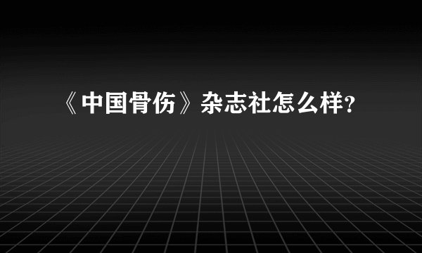 《中国骨伤》杂志社怎么样？