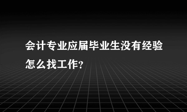 会计专业应届毕业生没有经验怎么找工作？