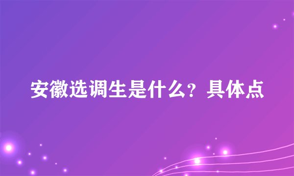 安徽选调生是什么？具体点