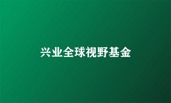 兴业全球视野基金