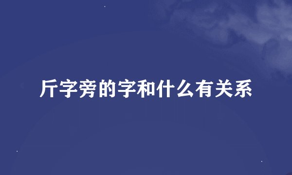 斤字旁的字和什么有关系