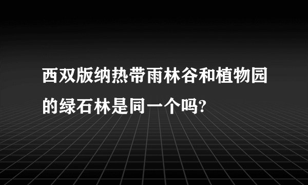 西双版纳热带雨林谷和植物园的绿石林是同一个吗?