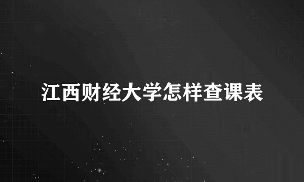 江西财经大学怎样查课表