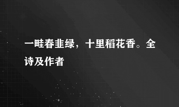 一畦春韭绿，十里稻花香。全诗及作者