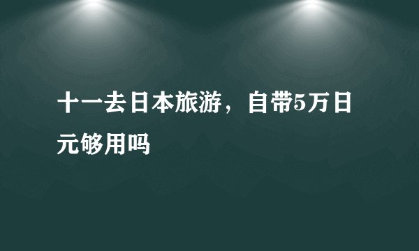 十一去日本旅游，自带5万日元够用吗
