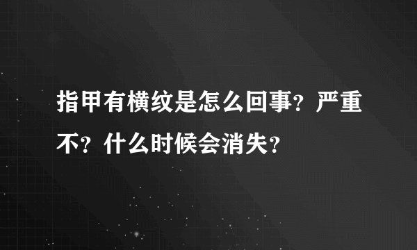 指甲有横纹是怎么回事？严重不？什么时候会消失？
