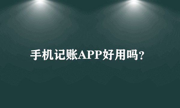 手机记账APP好用吗？