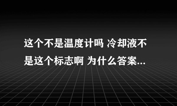 这个不是温度计吗 冷却液不是这个标志啊 为什么答案是对的？