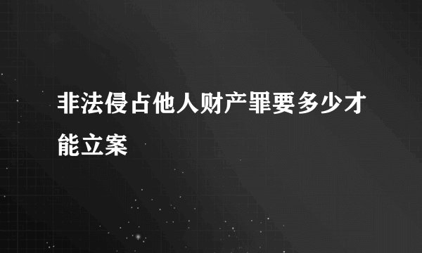 非法侵占他人财产罪要多少才能立案