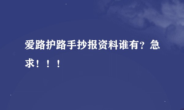 爱路护路手抄报资料谁有？急求！！！