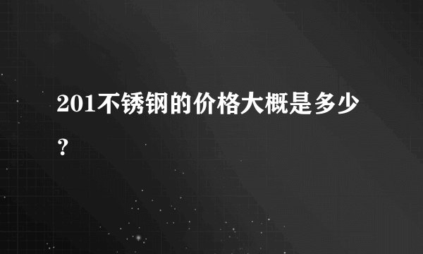 201不锈钢的价格大概是多少？