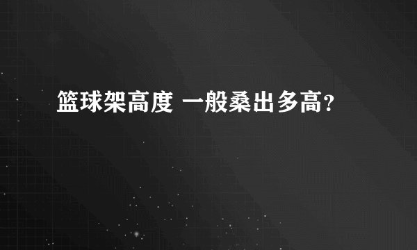 篮球架高度 一般桑出多高？