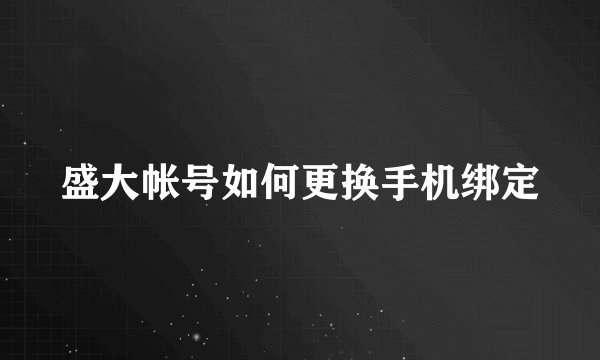 盛大帐号如何更换手机绑定