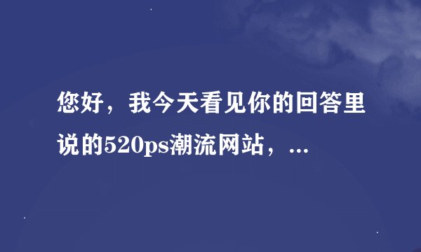 您好，我今天看见你的回答里说的520ps潮流网站，看了觉的很好，想在里面学习，可为什么注册不了呀？
