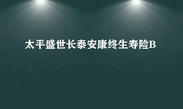 太平盛世长泰安康终生寿险B