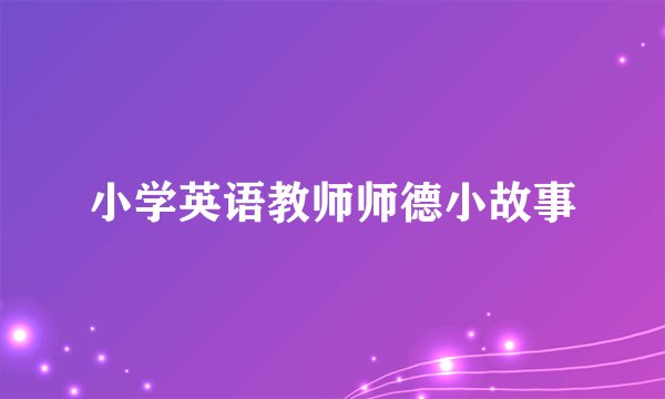 小学英语教师师德小故事