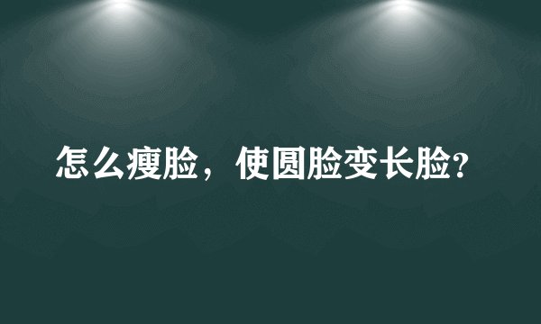 怎么瘦脸，使圆脸变长脸？