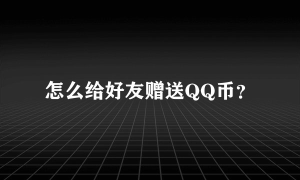 怎么给好友赠送QQ币？