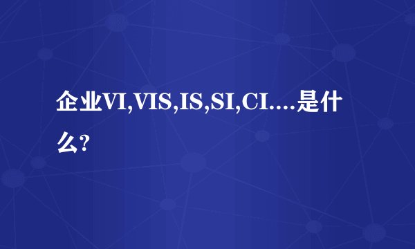 企业VI,VIS,IS,SI,CI....是什么?