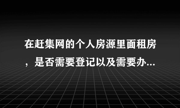 在赶集网的个人房源里面租房，是否需要登记以及需要办理什么相关手续？