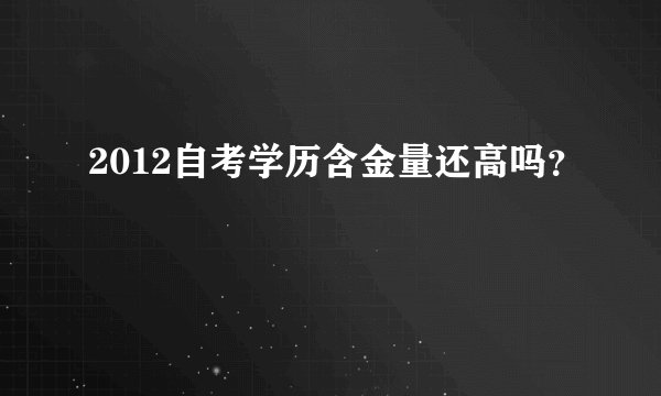 2012自考学历含金量还高吗？