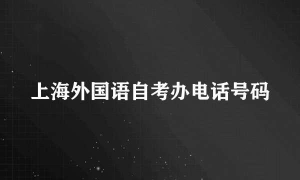 上海外国语自考办电话号码