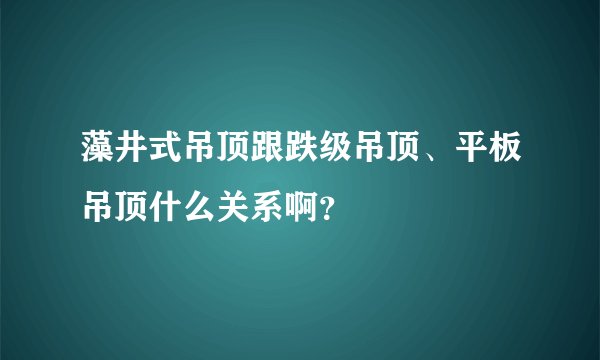 藻井式吊顶跟跌级吊顶、平板吊顶什么关系啊？