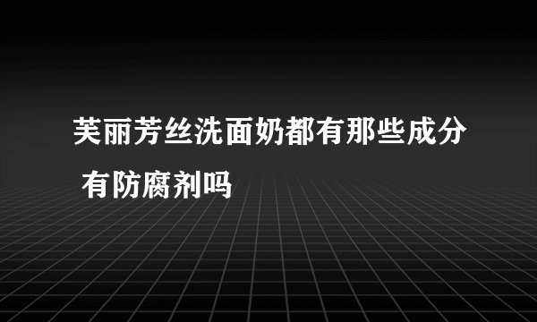 芙丽芳丝洗面奶都有那些成分 有防腐剂吗