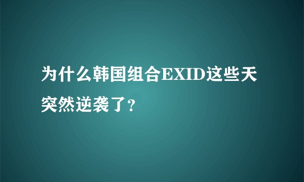 为什么韩国组合EXID这些天突然逆袭了？