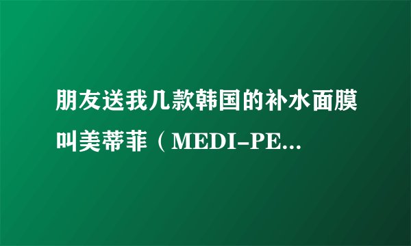 朋友送我几款韩国的补水面膜叫美蒂菲（MEDI-PEEL）和美迪惠尔mediheal面膜很像都带个MEDI，哪个好些？