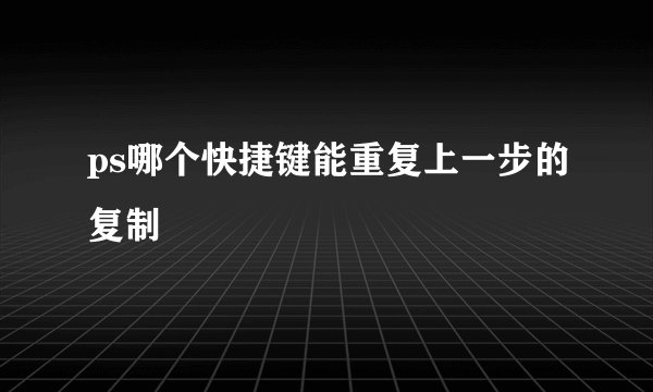 ps哪个快捷键能重复上一步的复制