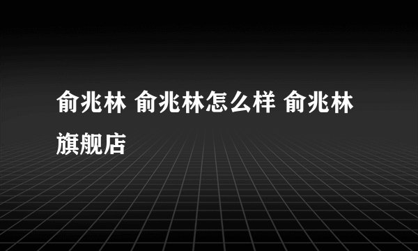 俞兆林 俞兆林怎么样 俞兆林旗舰店