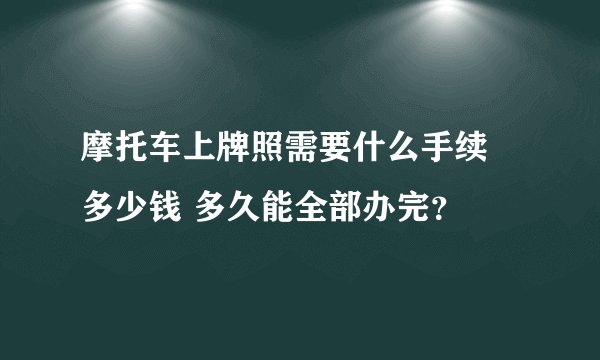 摩托车上牌照需要什么手续 多少钱 多久能全部办完？