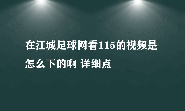 在江城足球网看115的视频是怎么下的啊 详细点