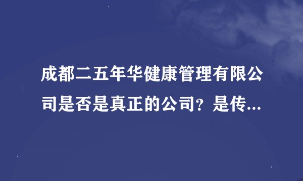 成都二五年华健康管理有限公司是否是真正的公司？是传销么？正规么？