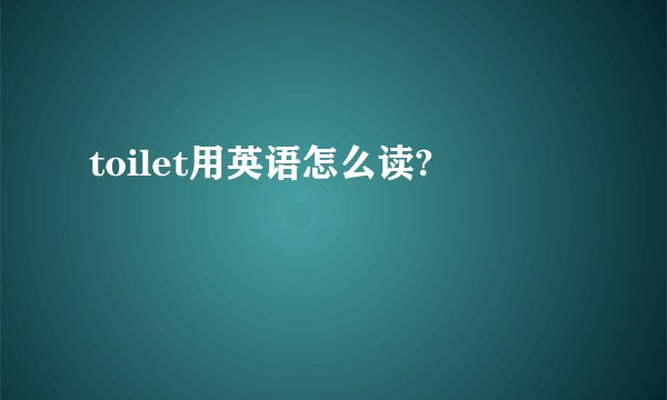 toilet用英语怎么读?