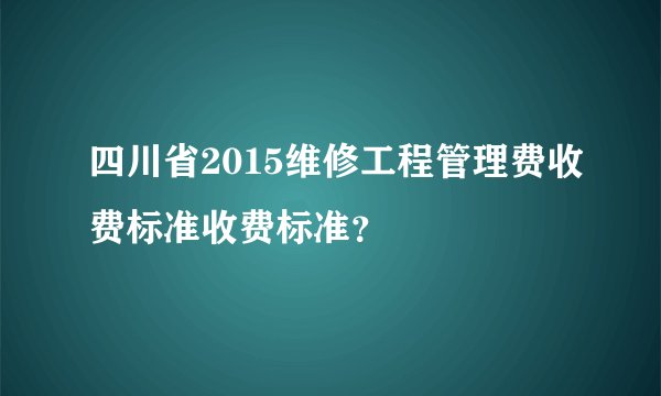 四川省2015维修工程管理费收费标准收费标准？