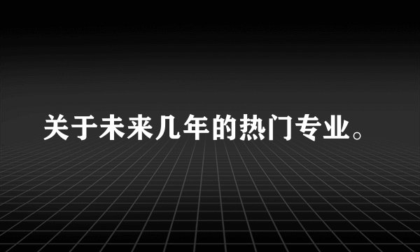 关于未来几年的热门专业。
