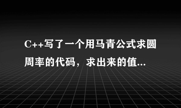 C++写了一个用马青公式求圆周率的代码，求出来的值为0，请帮忙看一下