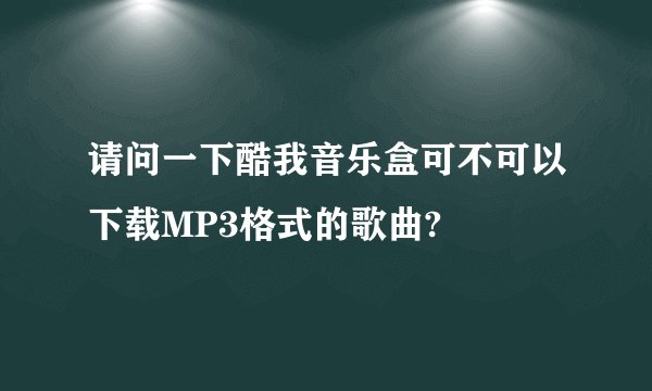 请问一下酷我音乐盒可不可以下载MP3格式的歌曲?