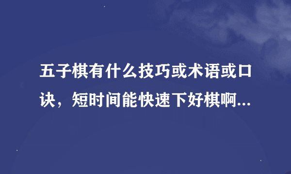 五子棋有什么技巧或术语或口诀，短时间能快速下好棋啊？越快越好的方法