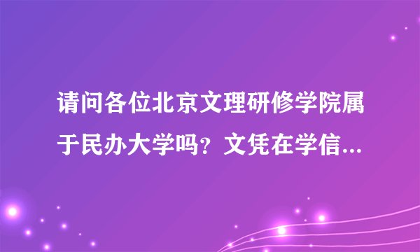 请问各位北京文理研修学院属于民办大学吗？文凭在学信网能查到吗？还是得在民教网上查？谢谢！