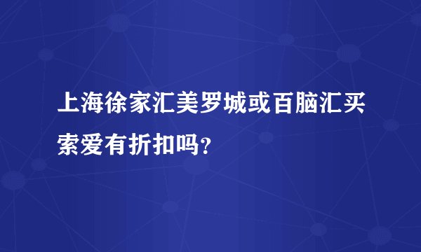 上海徐家汇美罗城或百脑汇买索爱有折扣吗？