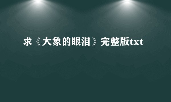 求《大象的眼泪》完整版txt